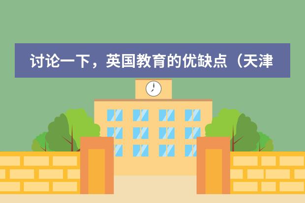 讨论一下，英国教育的优缺点（天津英华国际学校学费）