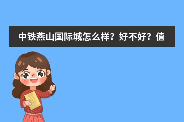 中铁燕山国际城怎么样?好不好?值不值得买?