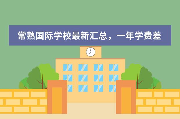 常熟国际学校最新汇总,一年学费差距竟达30万