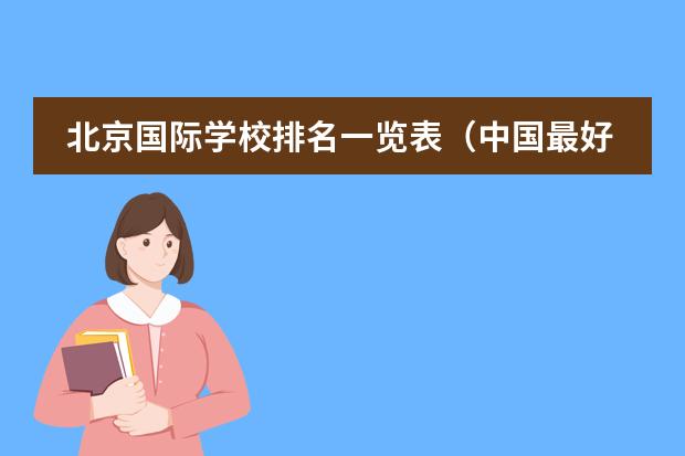 北京国际学校排名一览表（中国最好的私立学校）