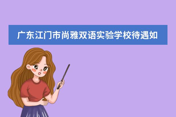 广东江门市尚雅双语实验学校待遇如何呢？是公办？