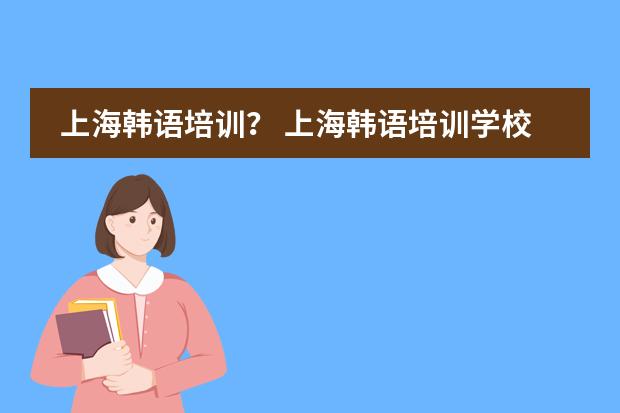 上海韩语培训？ 上海韩语培训学校哪家好