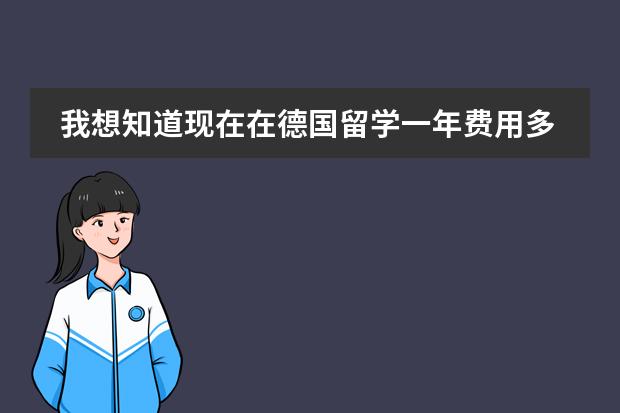 我想知道现在在德国留学一年费用多少，今年。请详细说一下。在亚琛这种地方。谢谢！