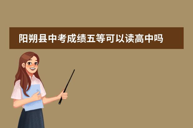 阳朔县中考成绩五等可以读高中吗