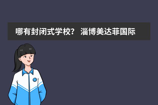 哪有封闭式学校？ 淄博美达菲国际学校学费