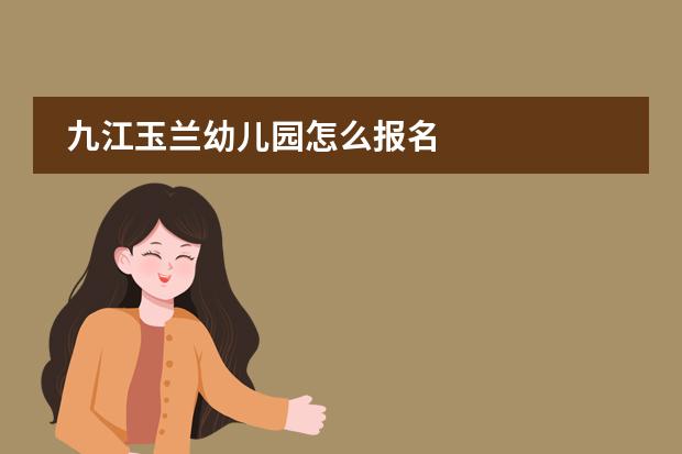 九江玉兰幼儿园怎么报名