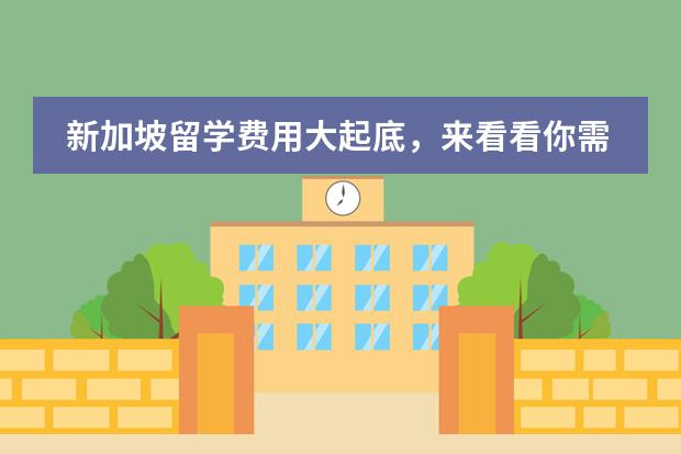 新加坡留学费用大起底，来看看你需要花多少钱呢？