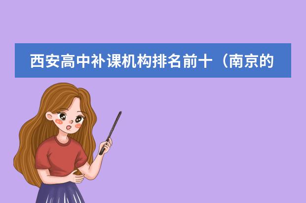 西安高中补课机构排名前十（南京的私立高中）