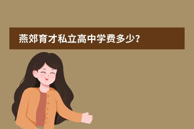 燕郊育才私立高中学费多少？