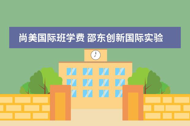 尚美国际班学费 邵东创新国际实验学校的学校概况