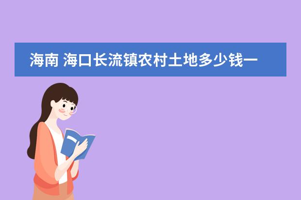 海南 海口长流镇农村土地多少钱一亩 开家页岩隧道窑砖厂 年产量在5000到6000万块
