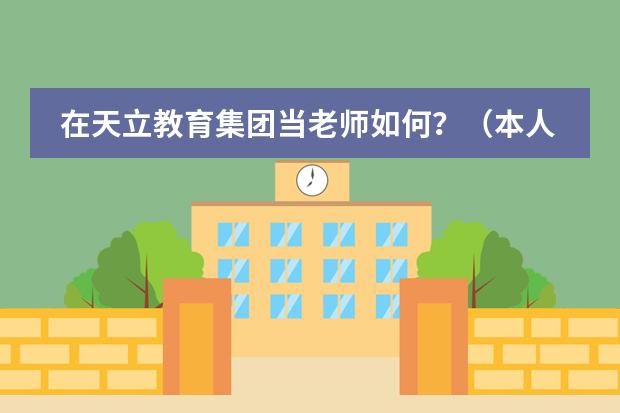 在天立教育集团当老师如何？（本人今年刚毕业，专业对口）