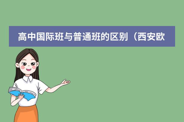 高中国际班与普通班的区别（西安欧亚学院双语班和国际班区别）