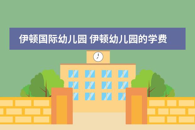 伊顿国际幼儿园 伊顿幼儿园的学费？