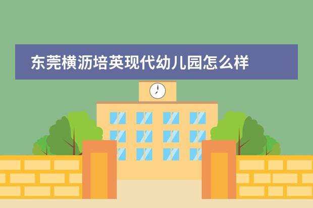 东莞横沥培英现代幼儿园怎么样
