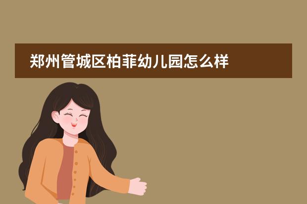 郑州管城区柏菲幼儿园怎么样