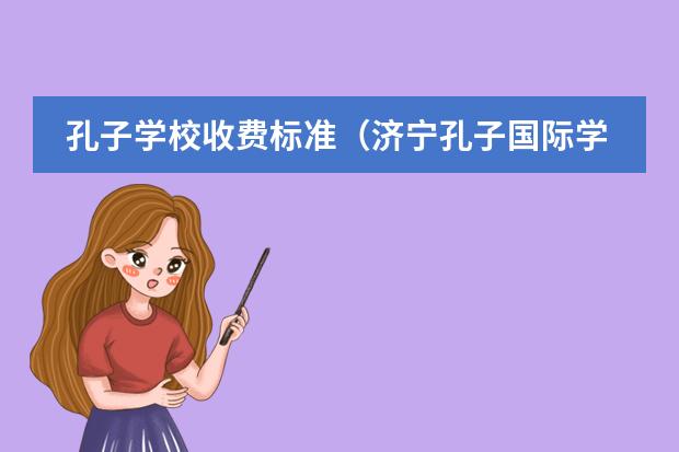 孔子学校收费标准（济宁孔子国际学校收费标准？）