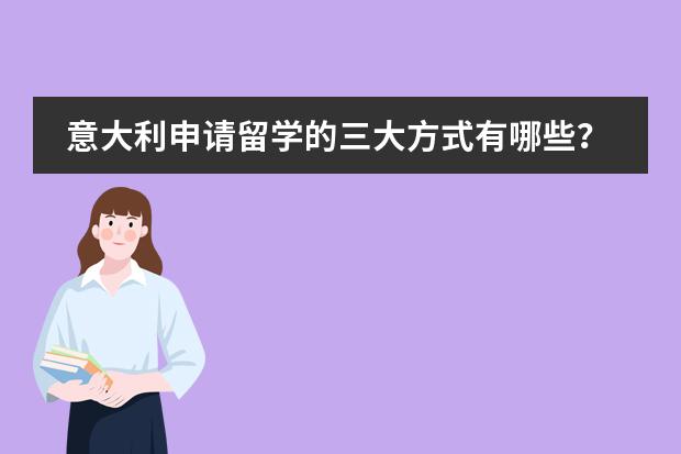 意大利申请留学的三大方式有哪些?