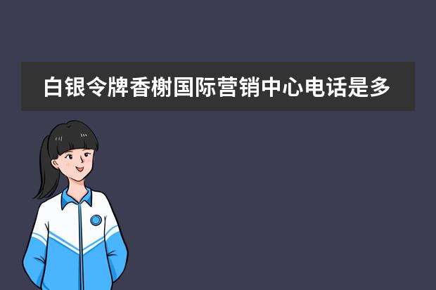白银令牌香榭国际营销中心电话是多少？
