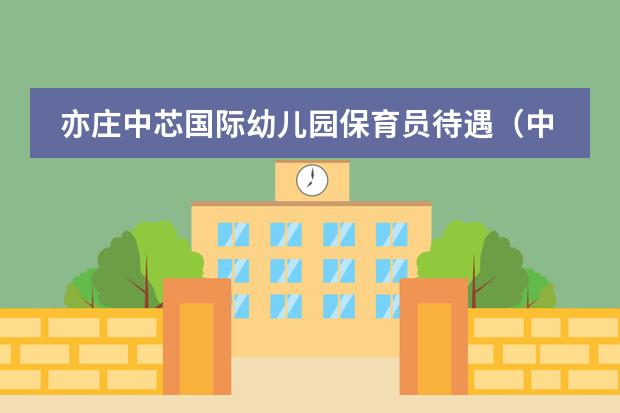 亦庄中芯国际幼儿园保育员待遇（中芯国际幼儿园好还是初中好）