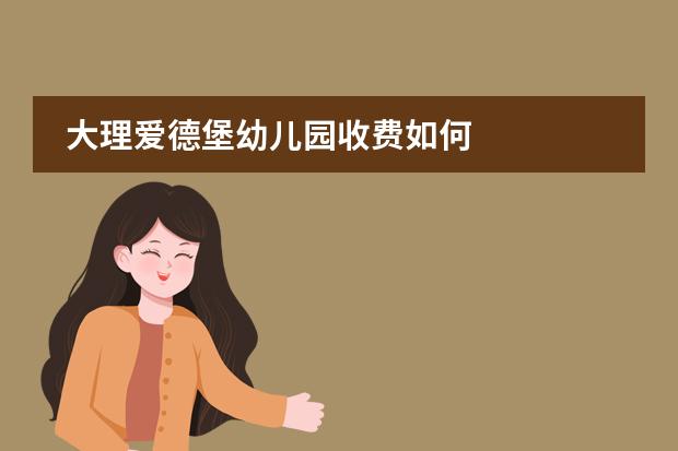 大理爱德堡幼儿园收费如何
