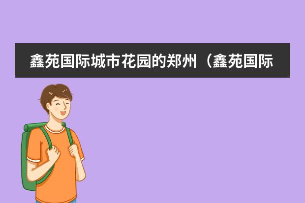 鑫苑国际城市花园的郑州（鑫苑国际城市花园到龙园做几路公交车）