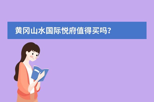 黄冈山水国际悦府值得买吗？