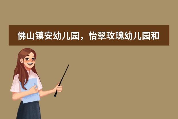 佛山镇安幼儿园，怡翠玫瑰幼儿园和爱多幼儿园哪个好