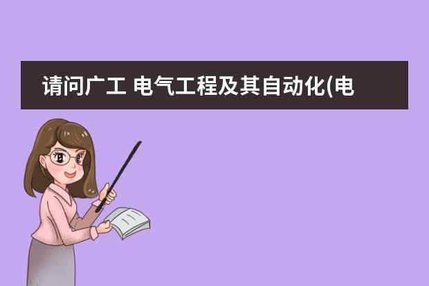 请问广工 电气工程及其自动化(电子的实力如何?谢谢