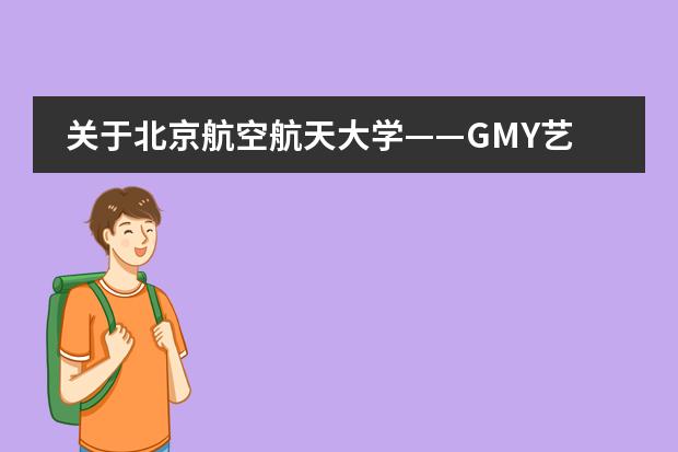 关于北京航空航天大学——GMY艺术预科 ,学习多久时间,然后去国外读大几啊? 可以去哪些国家?