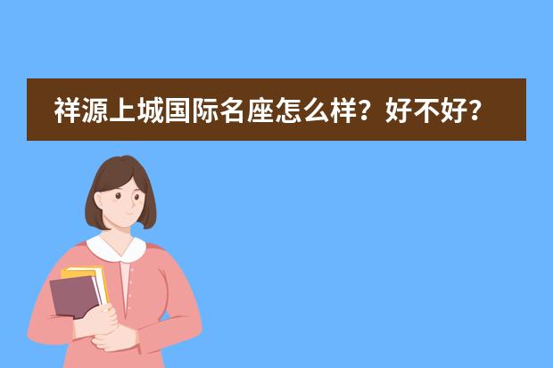 祥源上城国际名座怎么样？好不好？值不值得买？