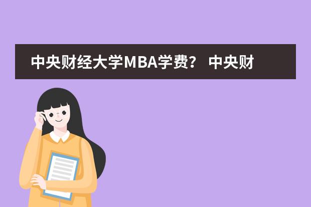中央财经大学MBA学费？ 中央财经大学就业如何？