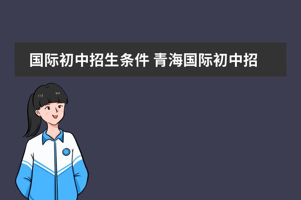 国际初中招生条件 青海国际初中招生条件