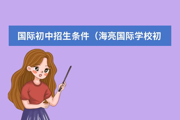 国际初中招生条件（海亮国际学校初中部招生条件）
