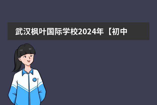 武汉枫叶国际学校2024年【初中部】招生指南 华一寄宿初中部入学条件