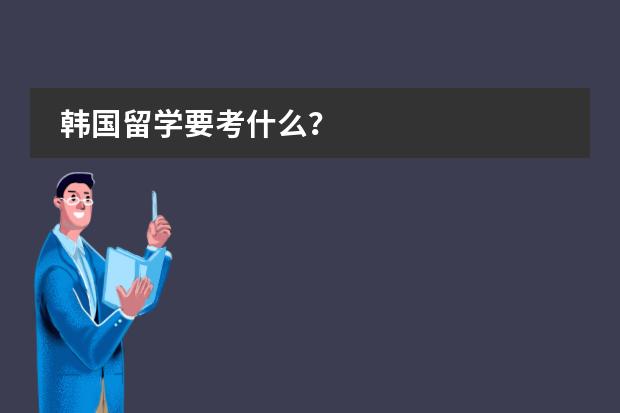 韩国留学要考什么?