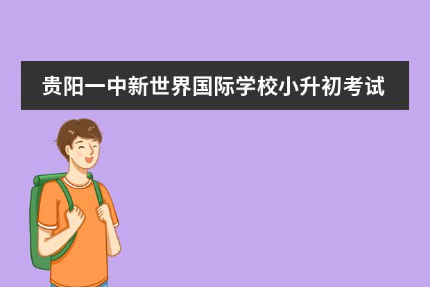 贵阳一中新世界国际学校小升初考试时间（贵阳新世界学校招生电话）