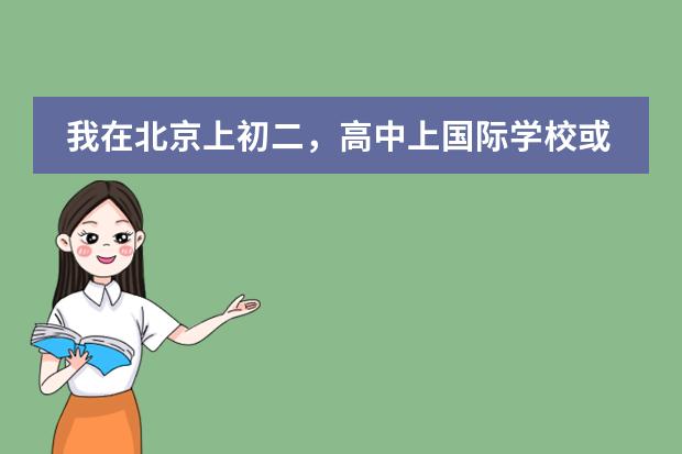 我在北京上初二，高中上国际学校或者出国，有的国际学校需要初中毕业证，是不是只需要参加结业考试(会考（上海国际学校初中入学条件）