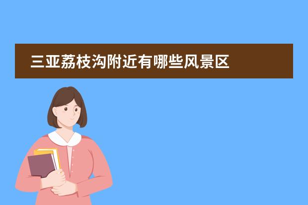 三亚荔枝沟附近有哪些风景区