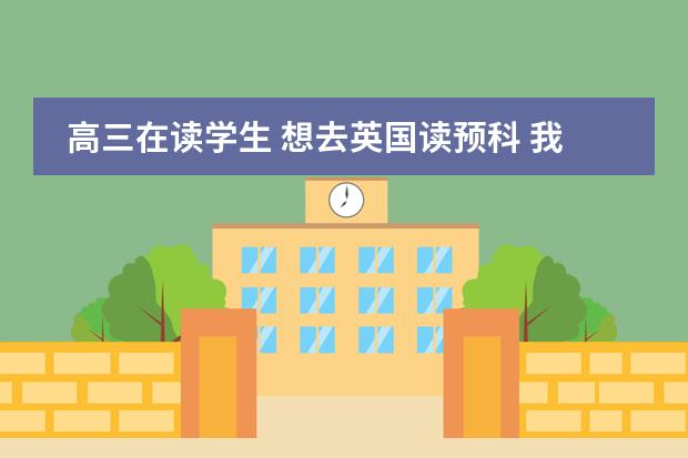 高三在读学生 想去英国读预科 我该怎么做？