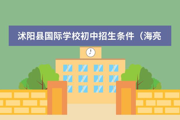 沭阳县国际学校初中招生条件（海亮国际学校初中部招生条件）