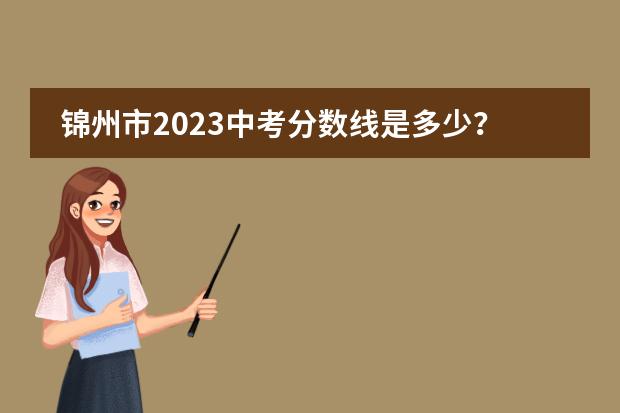 锦州市2023中考分数线是多少？