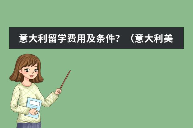 意大利留学费用及条件？（意大利美术留学预科申请流程）
