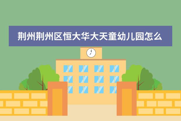 荆州荆州区恒大华大天童幼儿园怎么收费