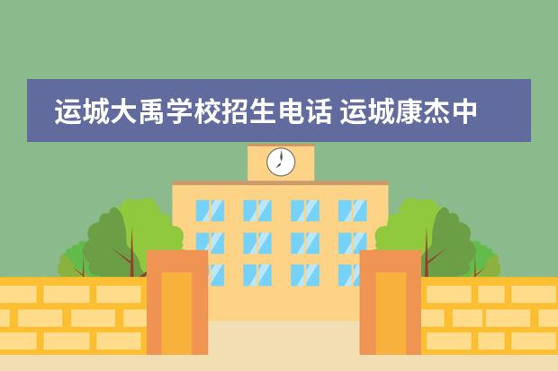 运城大禹学校招生电话 运城康杰中学中考特长生招生计划