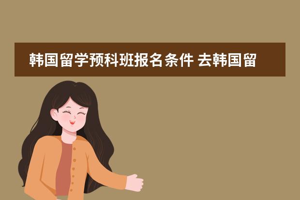 韩国留学预科班报名条件 去韩国留学的具体条件？