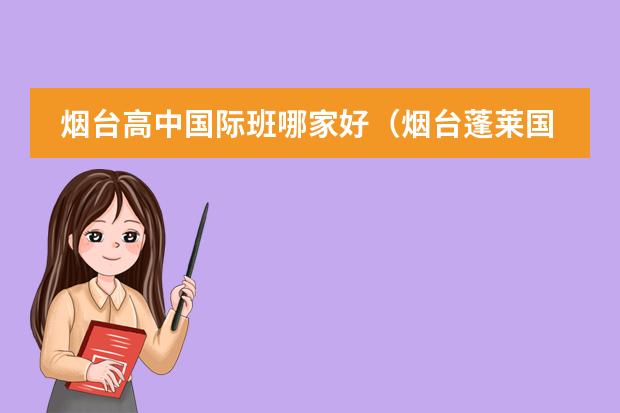 烟台高中国际班哪家好（烟台蓬莱国际机场大巴至烟台最晚班车几点？）