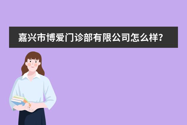 嘉兴市博爱门诊部有限公司怎么样？