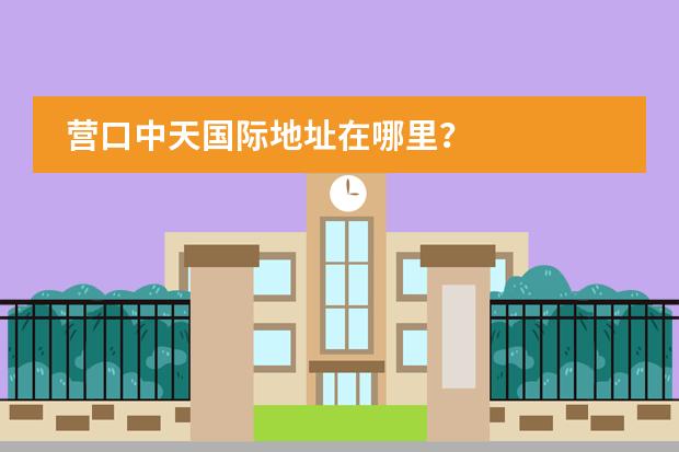 营口中天国际地址在哪里？