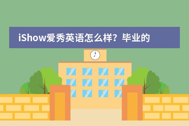 iShow爱秀英语怎么样？毕业的学姐来分享分享！